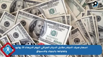 أسعار صرف الدولار مقابل الدينار العراقي اليوم الأربعاء 29 يوليو وتفاوتها بالبنوك والأسواق